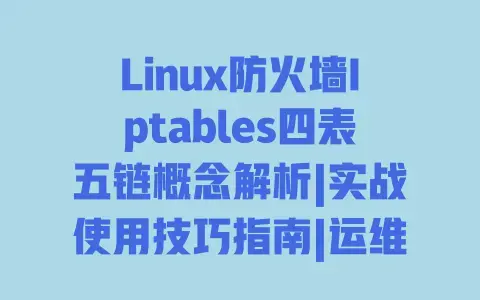 Linux防火墙Iptables四表五链概念解析|实战使用技巧指南|运维配置入门教程