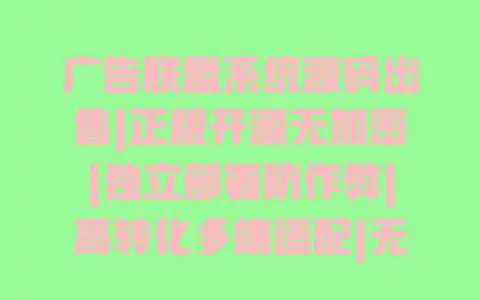 广告联盟系统源码出售|正版开源无加密|独立部署防作弊|高转化多端适配|无需技术快速上线
