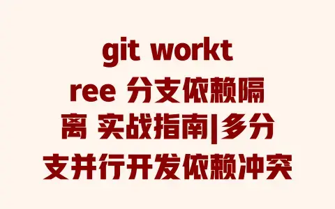 gitworktree分支依赖隔离实战指南|多分支并行开发依赖冲突解决场景分析
