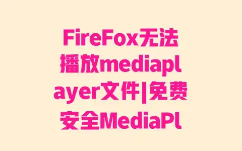 FireFox无法播放mediaplayer文件|免费安全MediaPlayer插件推荐|亲测有效安装教程