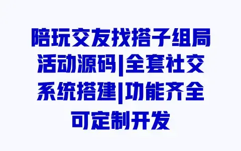 陪玩交友找搭子组局活动源码|全套社交系统搭建|功能齐全可定制开发