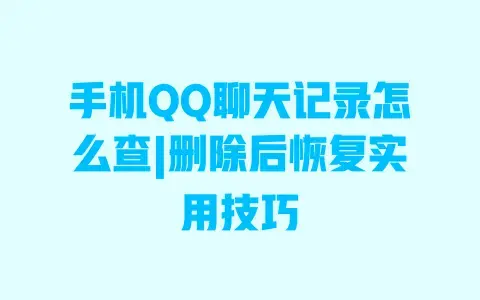 手机QQ聊天记录怎么查|删除后恢复实用技巧