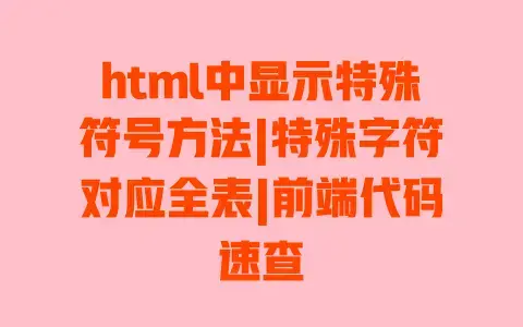 html中显示特殊符号方法|特殊字符对应全表|前端代码速查