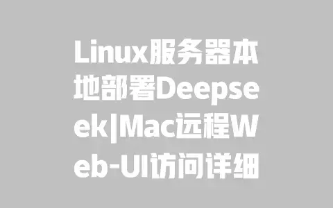 Linux服务器本地部署Deepseek|Mac远程Web-UI访问详细教程