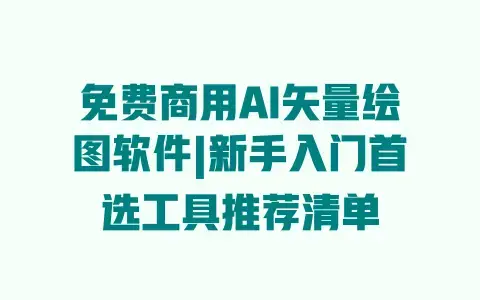 免费商用AI矢量绘图软件|新手入门首选工具推荐清单