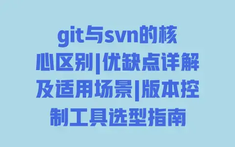 git与svn的核心区别|优缺点详解及适用场景|版本控制工具选型指南