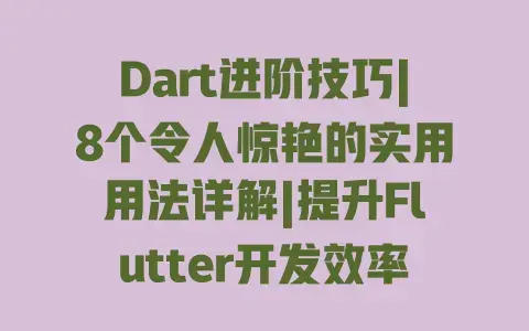 Dart进阶技巧|8个令人惊艳的实用用法详解|提升Flutter开发效率