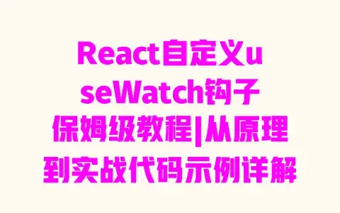 React自定义useWatch钩子保姆级教程|从原理到实战代码示例详解