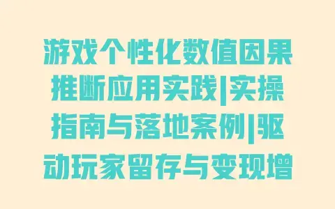 游戏个性化数值因果推断应用实践|实操指南与落地案例|驱动玩家留存与变现增长