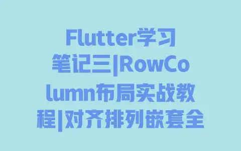 Flutter学习笔记三|RowColumn布局实战教程|对齐排列嵌套全解析+避坑指南
