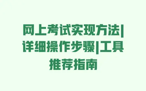 网上考试实现方法|详细操作步骤|工具推荐指南
