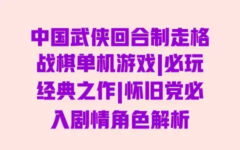 中国武侠回合制走格战棋单机游戏|必玩经典之作|怀旧党必入剧情角色解析