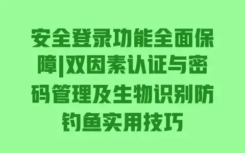 安全登录功能全面保障|双因素认证与密码管理及生物识别防钓鱼实用技巧