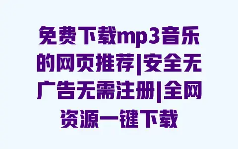 免费下载mp3音乐的网页推荐|安全无广告无需注册|全网资源一键下载