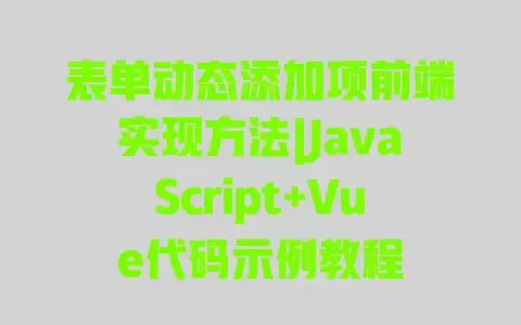 表单动态添加项前端实现方法|JavaScript+Vue代码示例教程