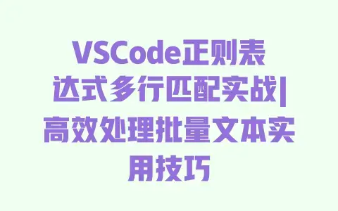 VSCode正则表达式多行匹配实战|高效处理批量文本实用技巧