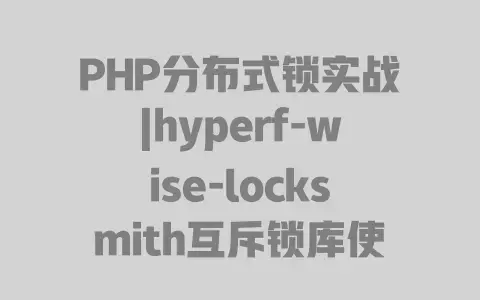 PHP分布式锁实战|hyperf-wise-locksmith互斥锁库使用详解