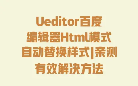 Ueditor百度编辑器Html模式自动替换样式|亲测有效解决方法