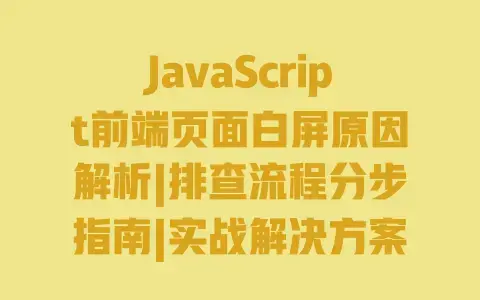 JavaScript前端页面白屏原因解析|排查流程分步指南|实战解决方案集锦