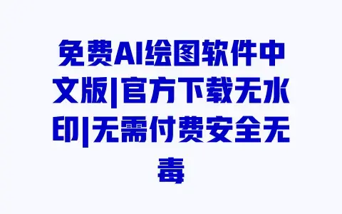 免费AI绘图软件中文版|官方下载无水印|无需付费安全无毒