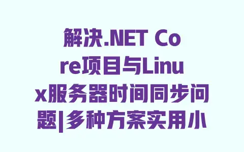 解决.NETCore项目与Linux服务器时间同步问题|多种方案实用小结
