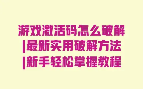 游戏激活码怎么破解|最新实用破解方法|新手轻松掌握教程