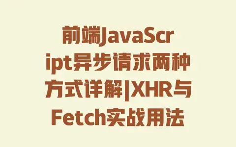 前端JavaScript异步请求两种方式详解|XHR与Fetch实战用法及区别