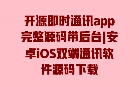 开源即时通讯app完整源码带后台|安卓iOS双端通讯软件源码下载