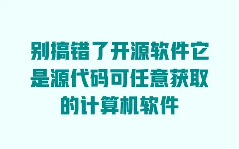 别搞错了开源软件它是源代码可任意获取的计算机软件