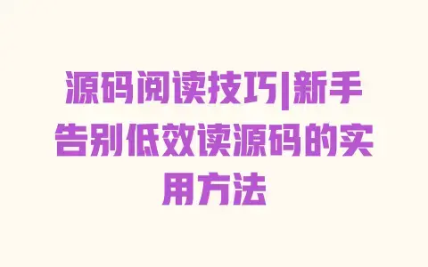 源码阅读技巧|新手告别低效读源码的实用方法