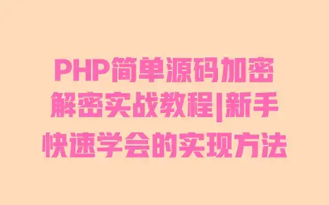 PHP简单源码加密解密实战教程|新手快速学会的实现方法