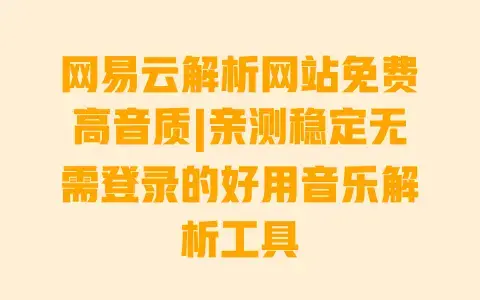 网易云解析网站免费高音质|亲测稳定无需登录的好用音乐解析工具