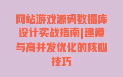 网站游戏源码数据库设计实战指南|建模与高并发优化的核心技巧