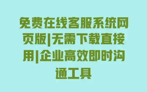 免费在线客服系统网页版|无需下载直接用|企业高效即时沟通工具