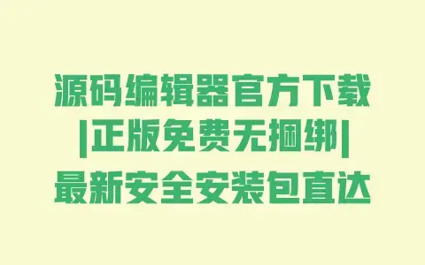 源码编辑器官方下载|正版免费无捆绑|最新安全安装包直达
