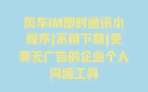 风车IM即时通讯小程序|不用下载|免费无广告的企业个人沟通工具