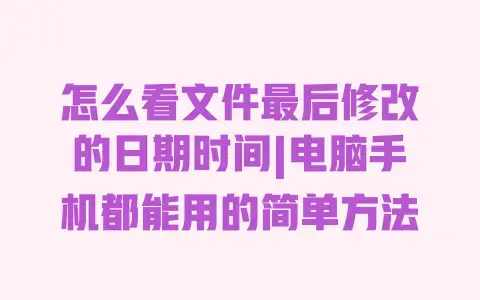 怎么看文件最后修改的日期时间|电脑手机都能用的简单方法