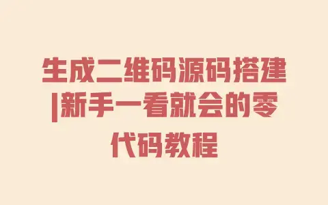 生成二维码源码搭建|新手一看就会的零代码教程