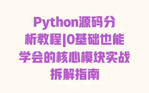 Python源码分析教程|0基础也能学会的核心模块实战拆解指南