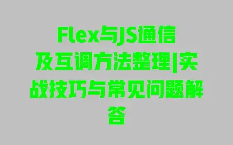 Flex与JS通信及互调方法整理|实战技巧与常见问题解答