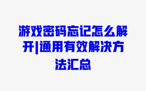 游戏密码忘记怎么解开|通用有效解决方法汇总