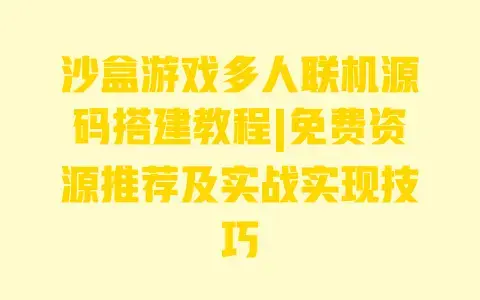 沙盒游戏多人联机源码搭建教程|免费资源推荐及实战实现技巧
