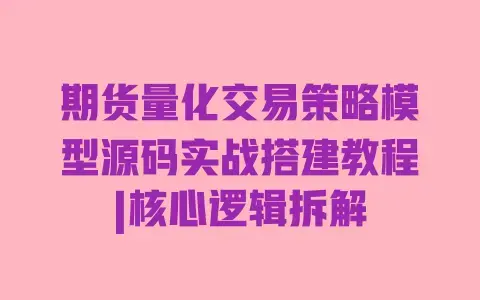 期货量化交易策略模型源码实战搭建教程|核心逻辑拆解