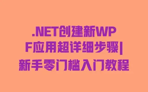 .NET创建新WPF应用超详细步骤|新手零门槛入门教程