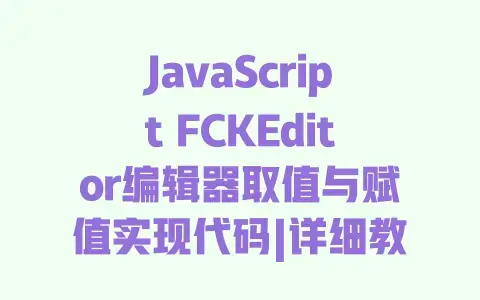 JavaScriptFCKEditor编辑器取值与赋值实现代码|详细教程及完整示例