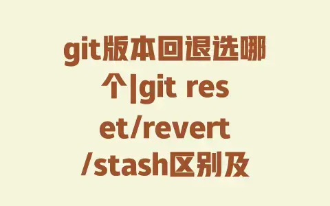 git版本回退选哪个|gitreset/revert/stash区别及实战用法