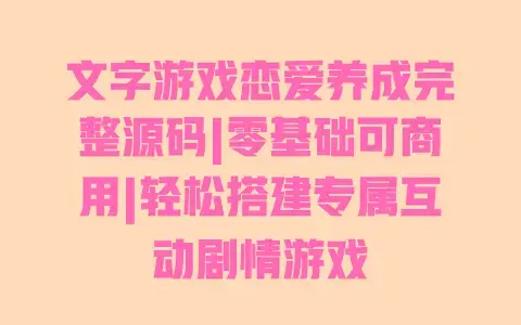 文字游戏恋爱养成完整源码|零基础可商用|轻松搭建专属互动剧情游戏