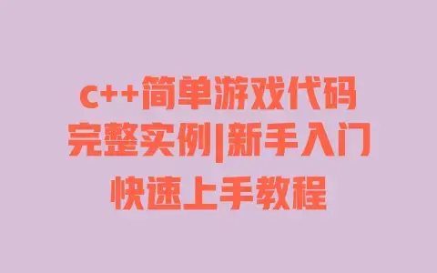 c++简单游戏代码完整实例|新手入门快速上手教程