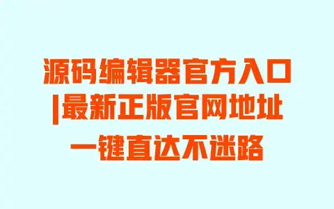 源码编辑器官方入口|最新正版官网地址一键直达不迷路