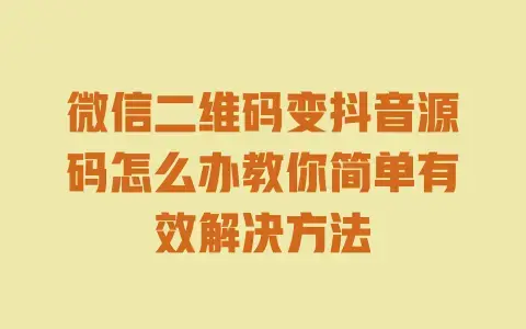 微信二维码变抖音源码怎么办教你简单有效解决方法